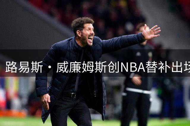 路易斯·威廉姆斯创NBA替补出场纪录